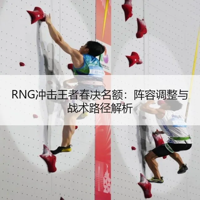 RNG冲击王者春决名额：阵容调整与战术路径解析